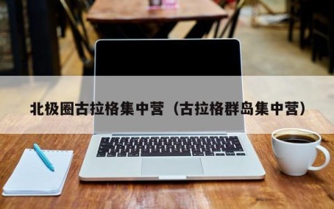 北极圈古拉格集中营（古拉格群岛集中营）