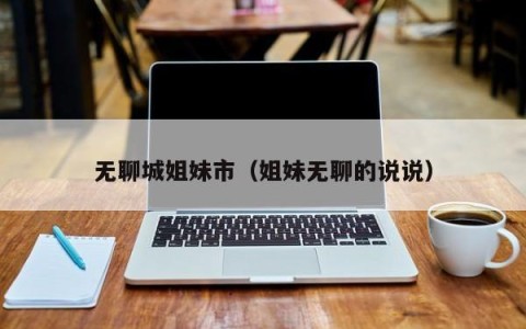 无聊城姐妹市（姐妹无聊的说说）